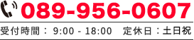 089-7956-0607 受付時間：9:00〜18:00 定休日：土日祝